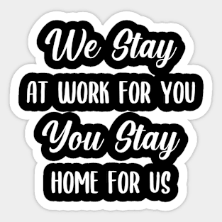We Stay at Work for you, you stay home for us Sticker